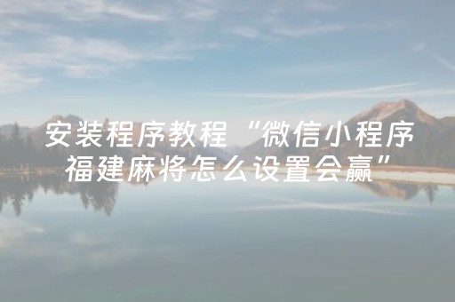 安装程序教程“微信小程序福建麻将怎么设置会赢”（胜率到哪调)