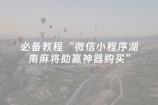 必备教程“微信小程序湖南麻将助赢神器购买”（外辅工具)