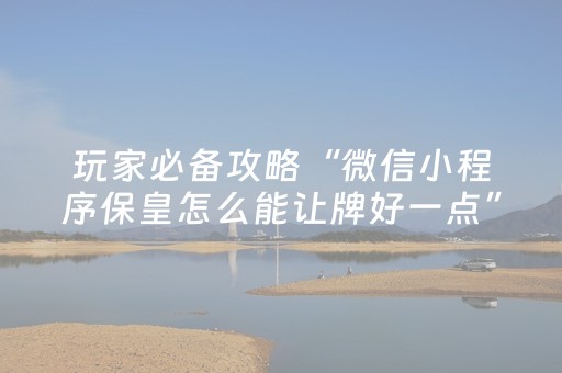 玩家必备攻略“微信小程序保皇怎么能让牌好一点”（开挂辅助插件)