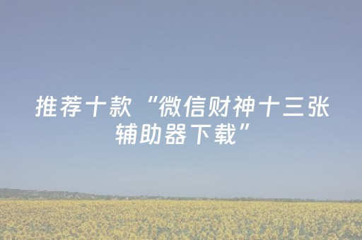 推荐十款“微信财神十三张辅助器下载”（AI辅助胡牌规则)