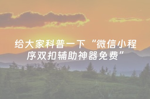 给大家科普一下“微信小程序双扣辅助神器免费”（如何提高胜率)