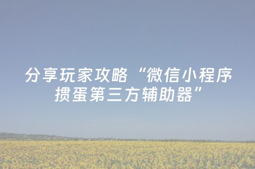 分享玩家攻略“微信小程序掼蛋第三方辅助器”（有什么诀窍)