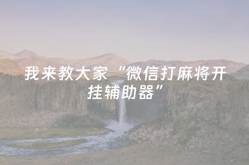 我来教大家“微信打麻将开挂辅助器”（AI辅助胡牌规则)