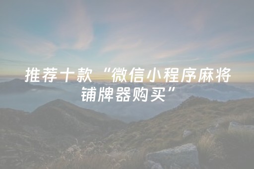 推荐十款“微信小程序麻将铺牌器购买”（专用神器)