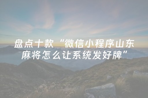 盘点十款“微信小程序山东麻将怎么让系统发好牌”（辅助软件)