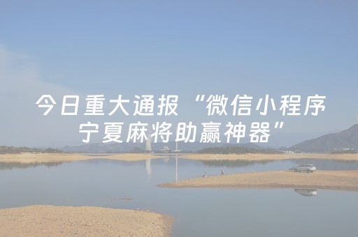 今日重大通报“微信小程序宁夏麻将助赢神器”（有什么规律)