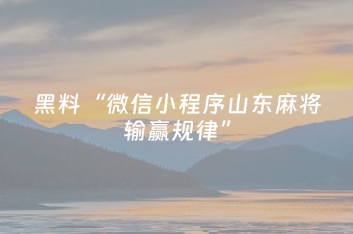 黑料“微信小程序山东麻将输赢规律”（软挂神器)