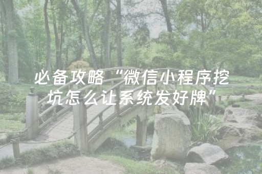 必备攻略“微信小程序挖坑怎么让系统发好牌”（怎么能让牌好一点)