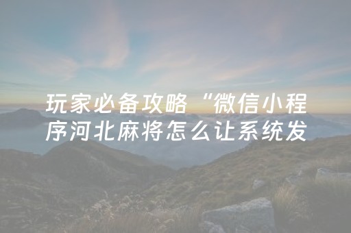 玩家必备攻略“微信小程序河北麻将怎么让系统发好牌”（必赢神器辅助器)