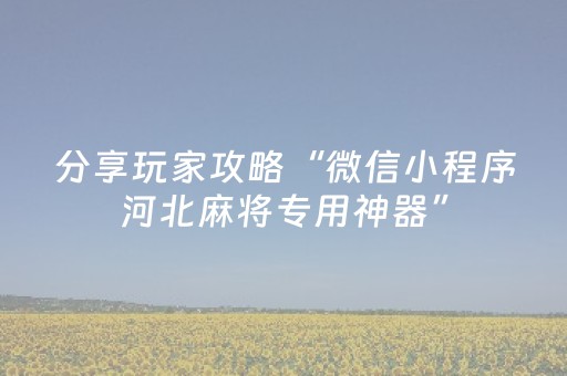 分享玩家攻略“微信小程序河北麻将专用神器”（开挂辅助插件)