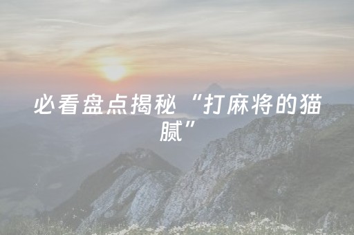 必看盘点揭秘“打麻将的猫腻”（自建房怎么赢)