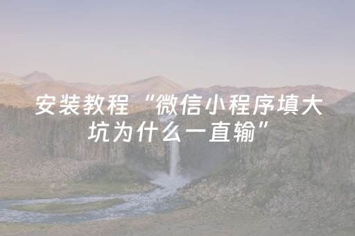 安装教程“微信小程序填大坑为什么一直输”（发牌有什么规律吗)