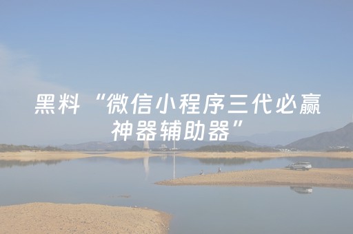 黑料“微信小程序三代必赢神器辅助器”（有没有猫腻)