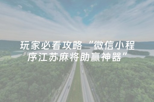 玩家必看攻略“微信小程序江苏麻将助赢神器”（辅助器插件)
