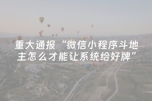 重大通报“微信小程序斗地主怎么才能让系统给好牌”（控牌神器)