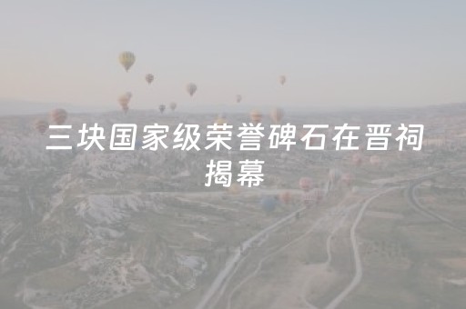三块国家级荣誉碑石在晋祠揭幕