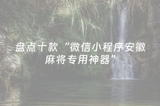 盘点十款“微信小程序安徽麻将专用神器”（有什么规律)
