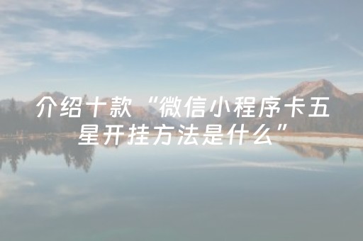 介绍十款“微信小程序卡五星开挂方法是什么”（插件可信吗)