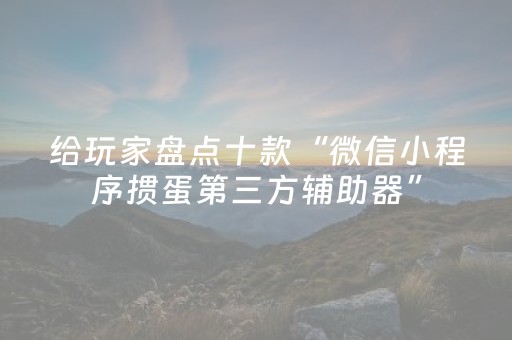 给玩家盘点十款“微信小程序掼蛋第三方辅助器”（怎么才会赢)
