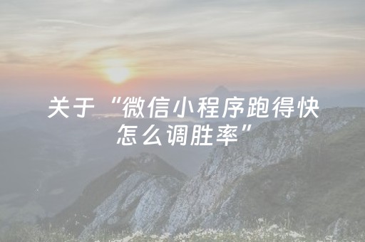 关于“微信小程序跑得快怎么调胜率”（有没有猫腻)