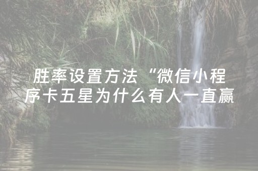 胜率设置方法“微信小程序卡五星为什么有人一直赢”（充值会提高胜率么)