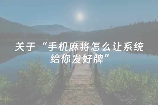 关于“手机麻将怎么让系统给你发好牌”（通用挂软件多少钱)