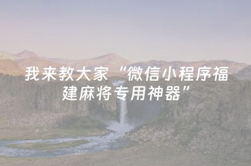 我来教大家“微信小程序福建麻将专用神器”（骗局大揭秘)