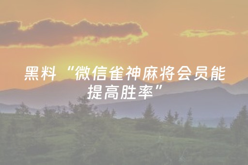 黑料“微信雀神麻将会员能提高胜率”（怎么能调好牌)