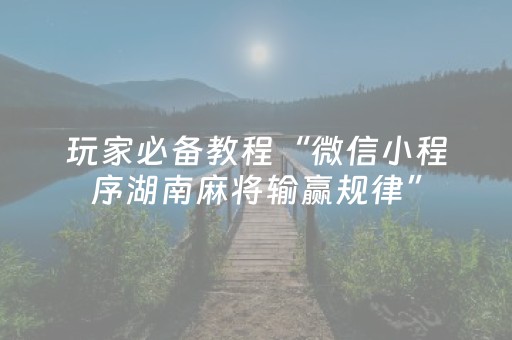 玩家必备教程“微信小程序湖南麻将输赢规律”（发牌有什么规律吗)