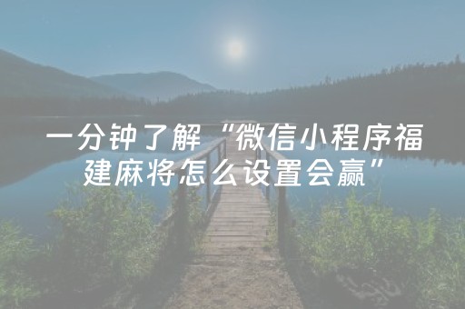 一分钟了解“微信小程序福建麻将怎么设置会赢”（技巧和打好牌方法)