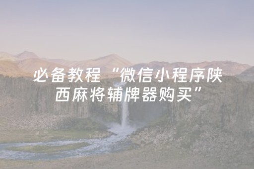 必备教程“微信小程序陕西麻将辅牌器购买”（怎么能让牌好一点)