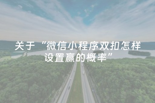 关于“微信小程序双扣怎样设置赢的概率”（会员会提高胜率吗)