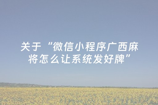 关于“微信小程序广西麻将怎么让系统发好牌”（怎么让系统给你发好牌)