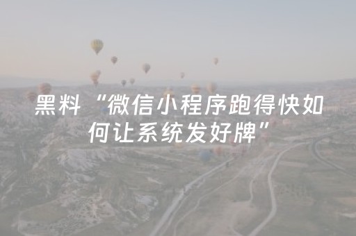 黑料“微信小程序跑得快如何让系统发好牌”（助攻神器)