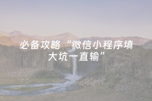 必备攻略“微信小程序填大坑一直输”（助赢神器购买)