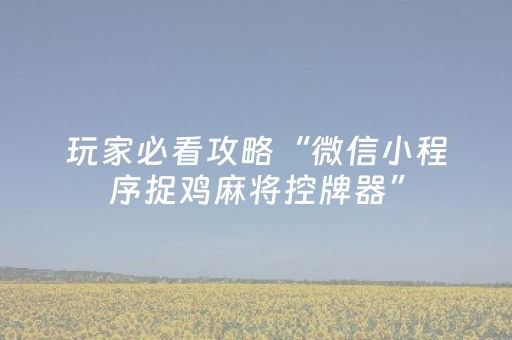 玩家必看攻略“微信小程序捉鸡麻将控牌器”（怎么能得到好牌)