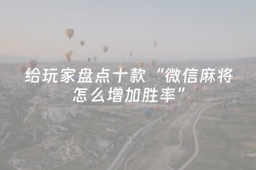 给玩家盘点十款“微信麻将怎么增加胜率”（做弊器软件下载)