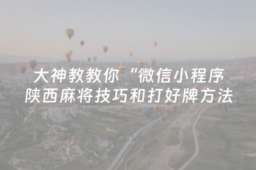 大神教教你“微信小程序陕西麻将技巧和打好牌方法”（做弊器软件下载)