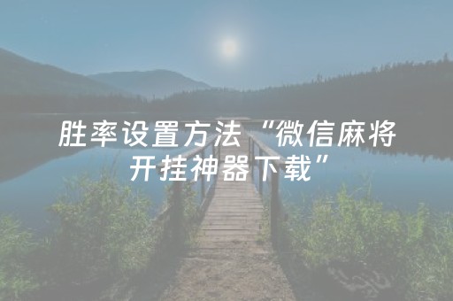 胜率设置方法“微信麻将开挂神器下载”（插件开挂免费AI)