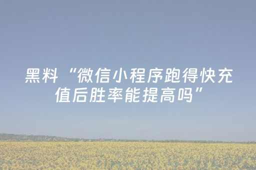 黑料“微信小程序跑得快充值后胜率能提高吗”（技巧和打好牌方法)