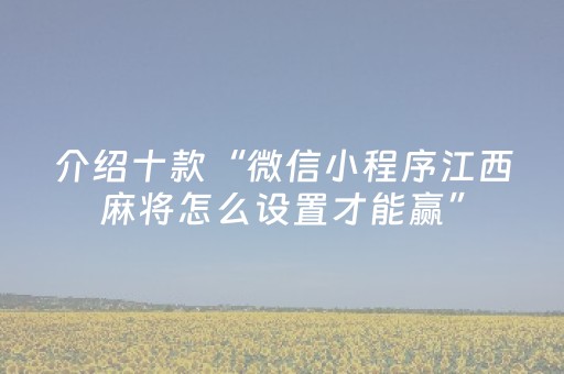 介绍十款“微信小程序江西麻将怎么设置才能赢”（怎么控制输赢)