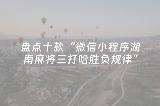 盘点十款“微信小程序湖南麻将三打哈胜负规律”（有没有猫腻)