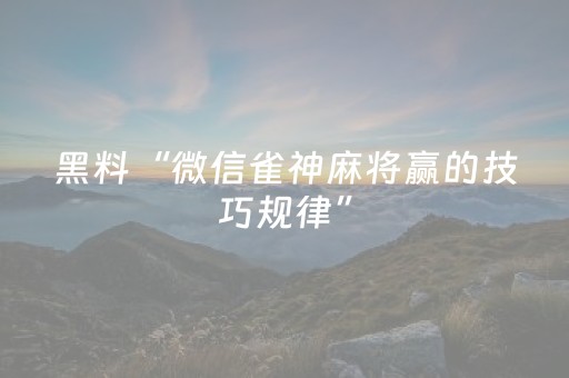 黑料“微信雀神麻将赢的技巧规律”（开挂辅助器插件)