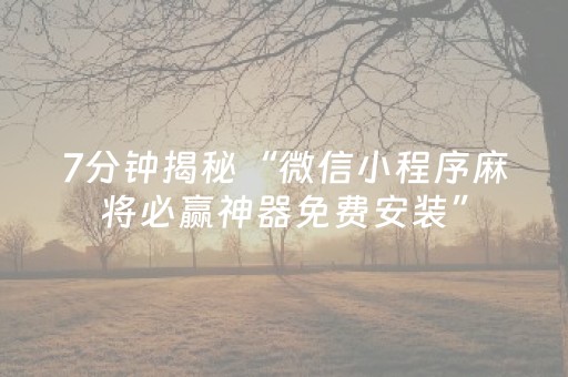 7分钟揭秘“微信小程序麻将必赢神器免费安装”（究竟是不是有挂)