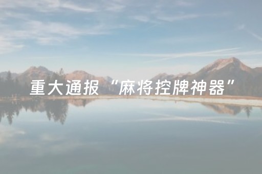 重大通报“麻将控牌神器”（赢的技巧规律)