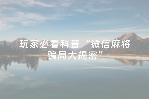 玩家必看科普“微信麻将骗局大揭密”（怎么设置能有好牌)
