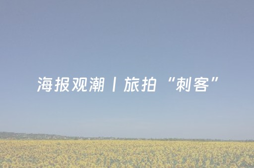 海报观潮丨旅拍“刺客”，伤了谁？