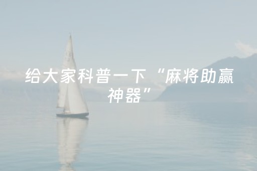 给大家科普一下“麻将助赢神器”（提高胜率软件)