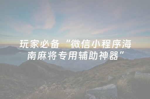 玩家必备“微信小程序海南麻将专用辅助神器”（神器最新免费)