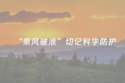 “乘风破浪”切记科学防护